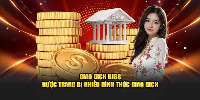 Giao dịch BJ88 được trang bị nhiều hình thức giao dịch