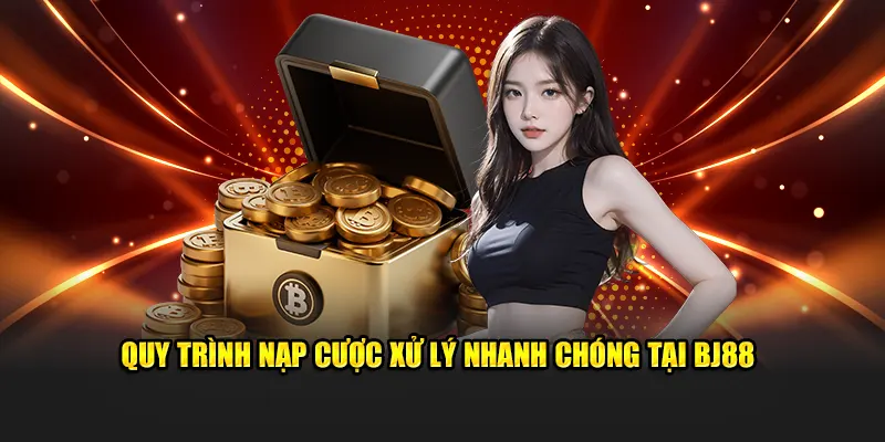 Quy trình nạp cược xử lý nhanh chóng tại BJ88