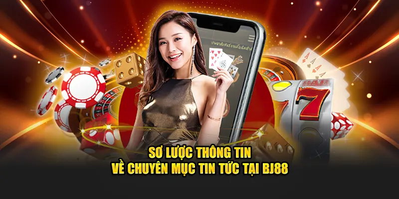 Sơ lược thông tin về chuyên mục tin tức tại BJ88