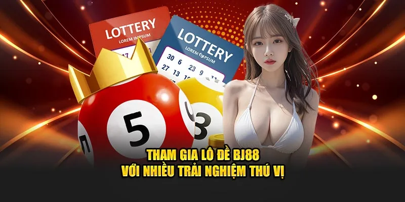 Tham gia lô đề BJ88 với nhiều trải nghiệm thú vị